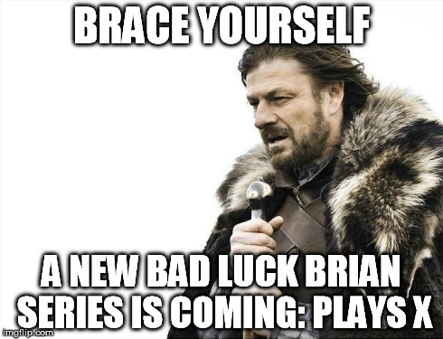 Brace Yourselves X is Coming Meme | BRACE YOURSELF A NEW BAD LUCK BRIAN SERIES IS COMING: PLAYS X | image tagged in memes,brace yourselves x is coming | made w/ Imgflip meme maker