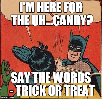 Batman Slapping Robin Meme | I'M HERE FOR THE UH...CANDY? SAY THE WORDS - TRICK OR TREAT | image tagged in memes,batman slapping robin | made w/ Imgflip meme maker