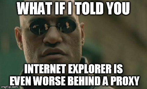 Matrix Morpheus Meme | WHAT IF I TOLD YOU INTERNET EXPLORER IS EVEN WORSE BEHIND A PROXY | image tagged in memes,matrix morpheus | made w/ Imgflip meme maker