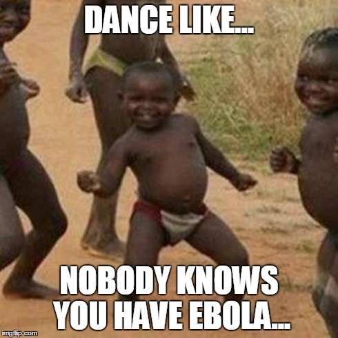 Third World Success Kid | DANCE LIKE... NOBODY KNOWS YOU HAVE EBOLA... | image tagged in memes,third world success kid | made w/ Imgflip meme maker