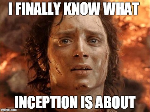 It's Finally Over | I FINALLY KNOW WHAT INCEPTION IS ABOUT | image tagged in memes,its finally over | made w/ Imgflip meme maker