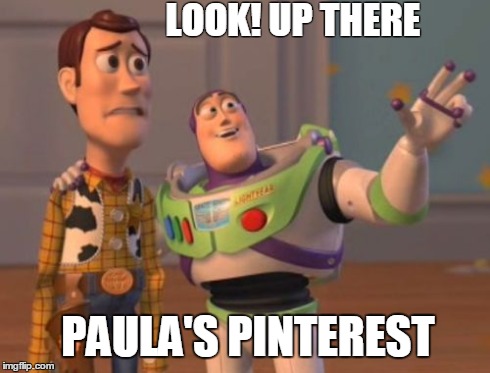 X, X Everywhere Meme | LOOK! UP THERE PAULA'S PINTEREST | image tagged in memes,x x everywhere | made w/ Imgflip meme maker