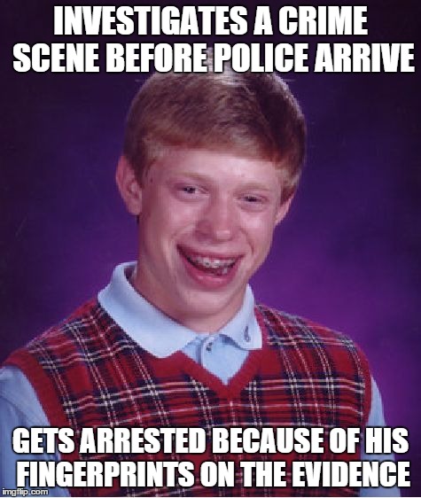 Bad Luck Brian Meme | INVESTIGATES A CRIME SCENE BEFORE POLICE ARRIVE GETS ARRESTED BECAUSE OF HIS FINGERPRINTS ON THE EVIDENCE | image tagged in memes,bad luck brian | made w/ Imgflip meme maker