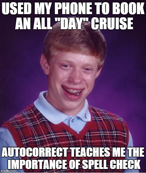 All "Day" Cruise | USED MY PHONE TO BOOK AN ALL "DAY" CRUISE AUTOCORRECT TEACHES ME THE IMPORTANCE OF SPELL CHECK | image tagged in memes,bad luck brian,cruise,phone,iphone,autocorrect | made w/ Imgflip meme maker