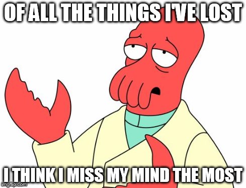 Futurama Zoidberg Meme | OF ALL THE THINGS I'VE LOST I THINK I MISS MY MIND THE MOST | image tagged in memes,futurama zoidberg | made w/ Imgflip meme maker
