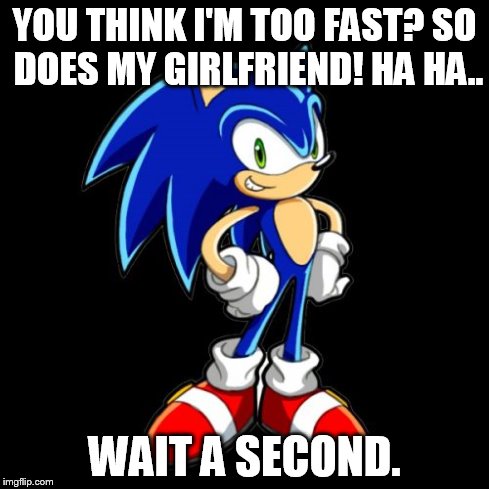 You're Too Slow Sonic | YOU THINK I'M TOO FAST? SO DOES MY GIRLFRIEND! HA HA.. WAIT A SECOND. | image tagged in memes,youre too slow sonic | made w/ Imgflip meme maker