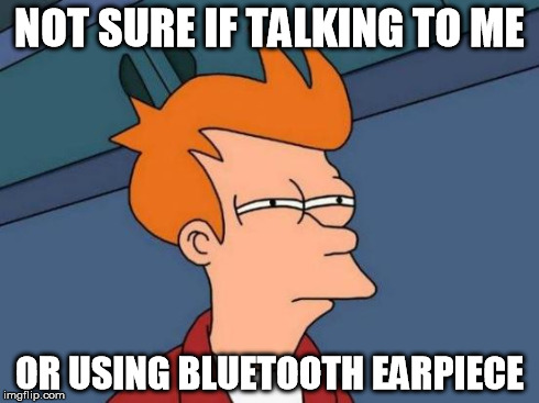 Eye contact + talking on your bluetooth = confusion | NOT SURE IF TALKING TO ME OR USING BLUETOOTH EARPIECE | image tagged in memes,futurama fry | made w/ Imgflip meme maker