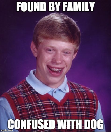 Bad Luck Brian Meme | FOUND BY FAMILY CONFUSED WITH DOG | image tagged in memes,bad luck brian | made w/ Imgflip meme maker