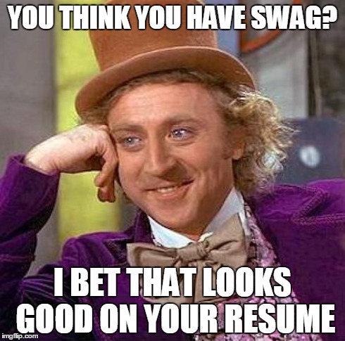 Creepy Condescending Wonka | YOU THINK YOU HAVE SWAG? I BET THAT LOOKS GOOD ON YOUR RESUME | image tagged in memes,creepy condescending wonka | made w/ Imgflip meme maker