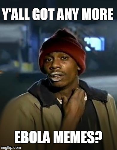 Yall got anymore | Y'ALL GOT ANY MORE EBOLA MEMES? | image tagged in yall got anymore | made w/ Imgflip meme maker