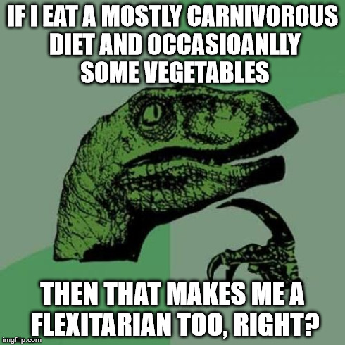 flexitarian philosoraptor | IF I EAT A MOSTLY CARNIVOROUS DIET AND OCCASIOANLLY SOME VEGETABLES THEN THAT MAKES ME A FLEXITARIAN TOO, RIGHT? | image tagged in memes,philosoraptor | made w/ Imgflip meme maker