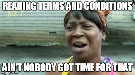 Ain't Nobody Got Time For That | READING TERMS AND CONDITIONS AIN'T NOBODY GOT TIME FOR THAT | image tagged in memes,aint nobody got time for that | made w/ Imgflip meme maker