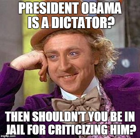 Creepy Condescending Wonka Meme | PRESIDENT OBAMA IS A DICTATOR? THEN SHOULDN'T YOU BE IN JAIL FOR CRITICIZING HIM? | image tagged in memes,creepy condescending wonka,funny,truth,president,barack obama | made w/ Imgflip meme maker