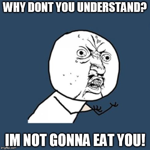 Y U No | WHY DONT YOU UNDERSTAND? IM NOT GONNA EAT YOU! | image tagged in memes,y u no | made w/ Imgflip meme maker