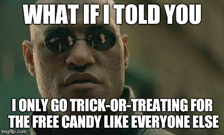 Matrix Morpheus | WHAT IF I TOLD YOU I ONLY GO TRICK-OR-TREATING FOR THE FREE CANDY LIKE EVERYONE ELSE | image tagged in memes,matrix morpheus | made w/ Imgflip meme maker