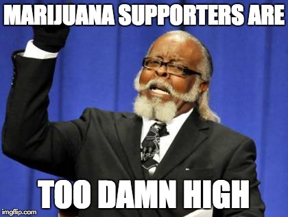 Too Damn High | MARIJUANA SUPPORTERS ARE TOO DAMN HIGH | image tagged in memes,too damn high | made w/ Imgflip meme maker