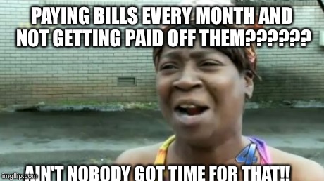 Ain't Nobody Got Time For That Meme | PAYING BILLS EVERY MONTH AND NOT GETTING PAID OFF THEM?????? AIN'T NOBODY GOT TIME FOR THAT!! | image tagged in memes,aint nobody got time for that | made w/ Imgflip meme maker