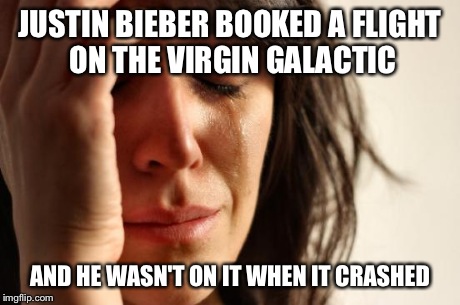 First World Problems Meme | JUSTIN BIEBER BOOKED A FLIGHT ON THE VIRGIN GALACTIC AND HE WASN'T ON IT WHEN IT CRASHED | image tagged in memes,first world problems | made w/ Imgflip meme maker