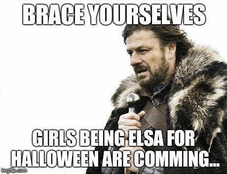 Brace Yourselves X is Coming | BRACE YOURSELVES GIRLS BEING ELSA FOR HALLOWEEN ARE COMMING... | image tagged in memes,brace yourselves x is coming | made w/ Imgflip meme maker