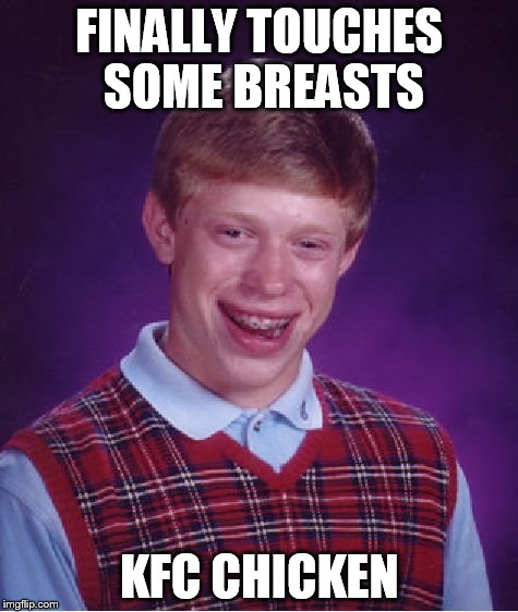 Bad Luck Brian | FINALLY TOUCHES SOME BREASTS KFC CHICKEN | image tagged in memes,bad luck brian | made w/ Imgflip meme maker