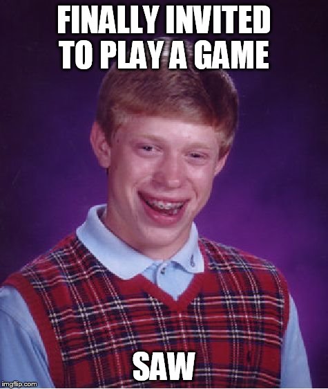 Bad Luck Brian Meme | FINALLY INVITED TO PLAY A GAME SAW | image tagged in memes,bad luck brian | made w/ Imgflip meme maker