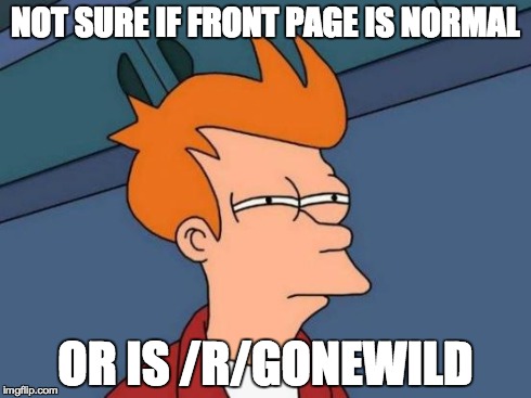 Futurama Fry | NOT SURE IF FRONT PAGE IS NORMAL OR IS /R/GONEWILD | image tagged in memes,futurama fry | made w/ Imgflip meme maker