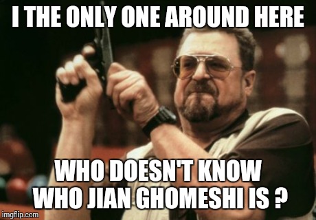 Am I The Only One Around Here Meme | I THE ONLY ONE AROUND HERE WHO DOESN'T KNOW WHO JIAN GHOMESHI IS ? | image tagged in memes,am i the only one around here | made w/ Imgflip meme maker