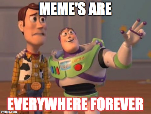 X, X Everywhere Meme | MEME'S ARE EVERYWHERE FOREVER | image tagged in memes,x x everywhere | made w/ Imgflip meme maker