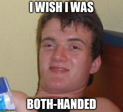 Looking back to when I realized, "Oh, ambidextrous has that meaning"  | I WISH I WAS BOTH-HANDED | image tagged in memes,10 guy | made w/ Imgflip meme maker