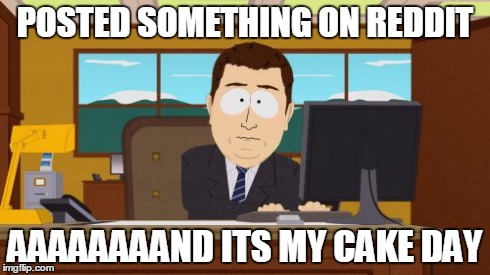Aaaaand Its Gone | POSTED SOMETHING ON REDDIT AAAAAAAAND ITS MY CAKE DAY | image tagged in memes,aaaaand its gone | made w/ Imgflip meme maker