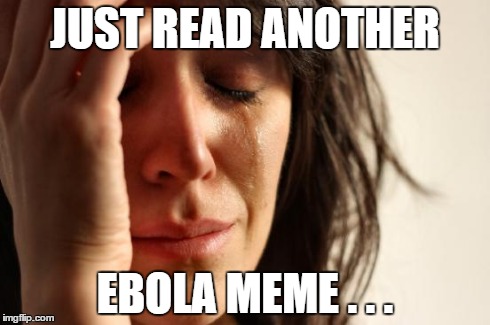 First World Problems Meme | JUST READ ANOTHER EBOLA MEME . . . | image tagged in memes,first world problems | made w/ Imgflip meme maker