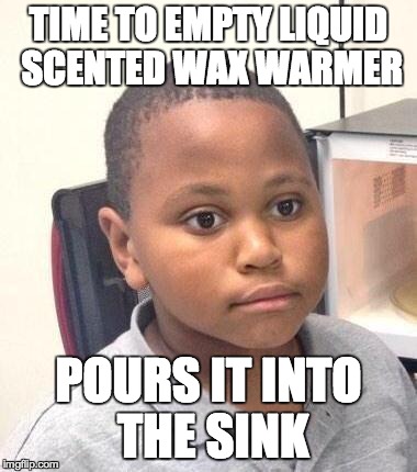 Minor Mistake Marvin Meme | TIME TO EMPTY LIQUID SCENTED WAX WARMER POURS IT INTO THE SINK | image tagged in minor mistake marvin | made w/ Imgflip meme maker