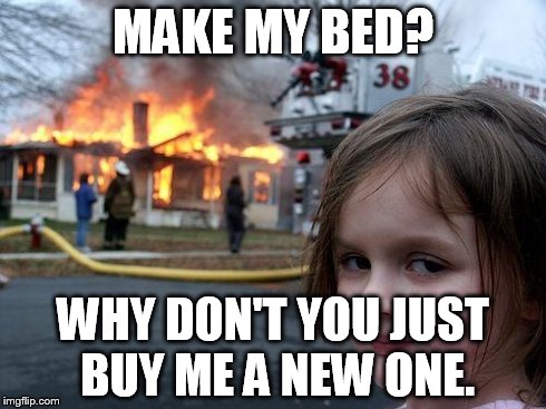 Disaster Girl Meme | MAKE MY BED? WHY DON'T YOU JUST BUY ME A NEW ONE. | image tagged in memes,disaster girl | made w/ Imgflip meme maker