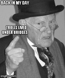 Back In My Day | BACK IN MY DAY TROLLS LIVED UNDER BRIDGES | image tagged in memes,back in my day | made w/ Imgflip meme maker