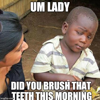 Third World Skeptical Kid | UM LADY DID YOU BRUSH THAT TEETH THIS MORNING | image tagged in memes,third world skeptical kid | made w/ Imgflip meme maker