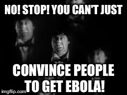 No! Stop! | NO! STOP! YOU CAN'T JUST CONVINCE PEOPLE TO GET EBOLA! | image tagged in no stop | made w/ Imgflip meme maker