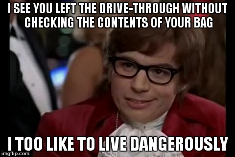 I Too Like To Live Dangerously | I SEE YOU LEFT THE DRIVE-THROUGH WITHOUT CHECKING THE CONTENTS OF YOUR BAG I TOO LIKE TO LIVE DANGEROUSLY | image tagged in memes,i too like to live dangerously | made w/ Imgflip meme maker