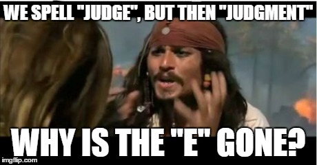 Why Is The Rum Gone | WE SPELL "JUDGE", BUT THEN "JUDGMENT" WHY IS THE "E" GONE? | image tagged in memes,why is the rum gone | made w/ Imgflip meme maker