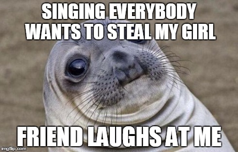 Awkward Moment Sealion | SINGING EVERYBODY WANTS TO STEAL MY GIRL FRIEND LAUGHS AT ME | image tagged in memes,awkward moment sealion | made w/ Imgflip meme maker