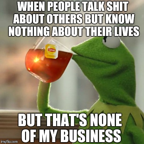But That's None Of My Business Meme | WHEN PEOPLE TALK SHIT ABOUT OTHERS BUT KNOW NOTHING ABOUT THEIR LIVES BUT THAT'S NONE OF MY BUSINESS | image tagged in memes,but thats none of my business,kermit the frog | made w/ Imgflip meme maker
