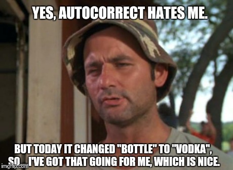 Autocorrect hates me, but it likes vodka | YES, AUTOCORRECT HATES ME. BUT TODAY IT CHANGED "BOTTLE" TO "VODKA", SO....I'VE GOT THAT GOING FOR ME, WHICH IS NICE. | image tagged in memes,so i got that goin for me which is nice,bill murray golf,alcohol,autocorrect,first world problems | made w/ Imgflip meme maker