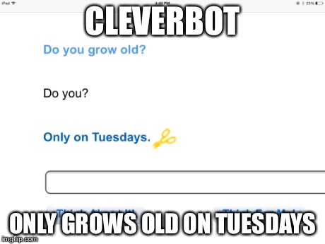 CLEVERBOT ONLY GROWS OLD ON TUESDAYS | image tagged in cleverbot | made w/ Imgflip meme maker