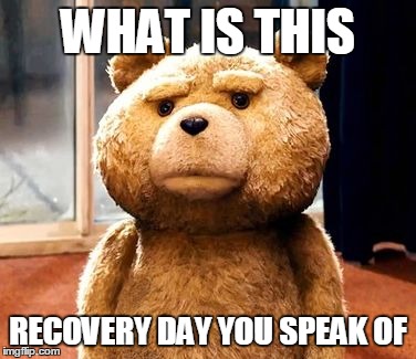 TED | WHAT IS THIS RECOVERY DAY YOU SPEAK OF | image tagged in memes,ted | made w/ Imgflip meme maker