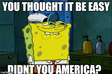 Don't You Squidward | YOU THOUGHT IT BE EASY DIDNT YOU AMERICA? | image tagged in memes,dont you squidward | made w/ Imgflip meme maker