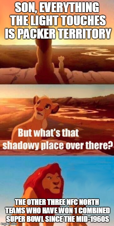 Simba Shadowy Place | SON, EVERYTHING THE LIGHT TOUCHES IS PACKER TERRITORY THE OTHER THREE NFC NORTH TEAMS WHO HAVE WON 1 COMBINED SUPER BOWL SINCE THE MID-1960S | image tagged in memes,simba shadowy place | made w/ Imgflip meme maker