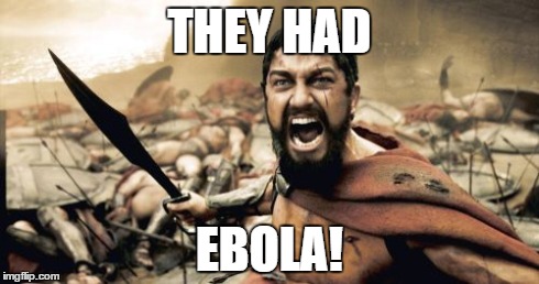 Sparta Leonidas | THEY HAD EBOLA! | image tagged in memes,sparta leonidas | made w/ Imgflip meme maker