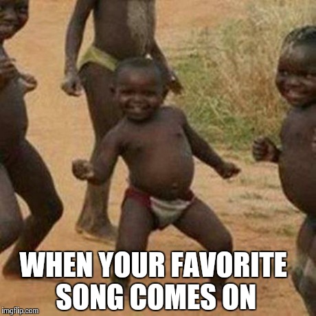 Third World Success Kid | WHEN YOUR FAVORITE SONG COMES ON | image tagged in memes,third world success kid | made w/ Imgflip meme maker