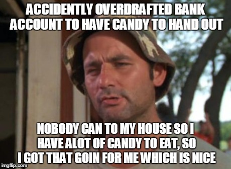 So I Got That Goin For Me Which Is Nice | ACCIDENTLY OVERDRAFTED BANK ACCOUNT TO HAVE CANDY TO HAND OUT NOBODY CAN TO MY HOUSE SO I HAVE ALOT OF CANDY TO EAT, SO I GOT THAT GOIN FOR  | image tagged in memes,so i got that goin for me which is nice | made w/ Imgflip meme maker