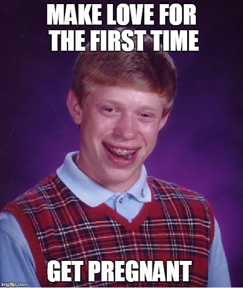 Bad Luck Brian Meme | MAKE LOVE FOR THE FIRST TIME GET PREGNANT | image tagged in memes,bad luck brian | made w/ Imgflip meme maker