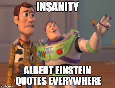 X, X Everywhere Meme | INSANITY ALBERT EINSTEIN QUOTES EVERYWHERE | image tagged in memes,x x everywhere | made w/ Imgflip meme maker